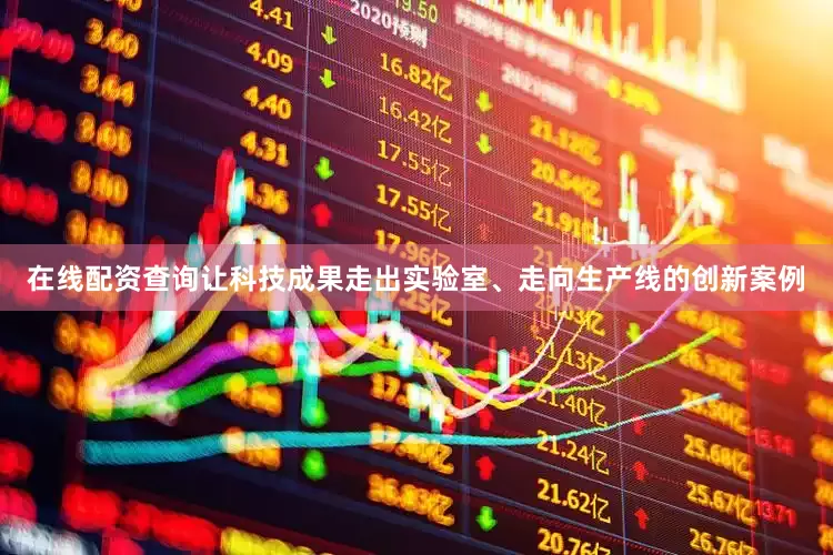 在线配资查询让科技成果走出实验室、走向生产线的创新案例